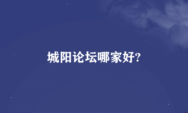 城阳论坛哪家好?