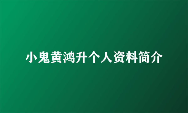 小鬼黄鸿升个人资料简介