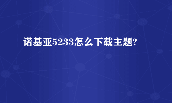 诺基亚5233怎么下载主题?