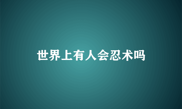 世界上有人会忍术吗