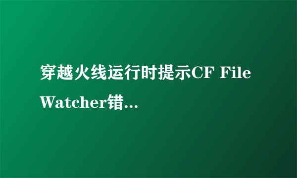 穿越火线运行时提示CF File Watcher错误怎么解决