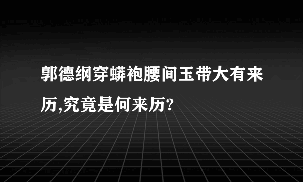 郭德纲穿蟒袍腰间玉带大有来历,究竟是何来历?