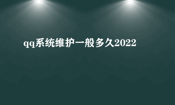 qq系统维护一般多久2022