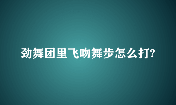 劲舞团里飞吻舞步怎么打?