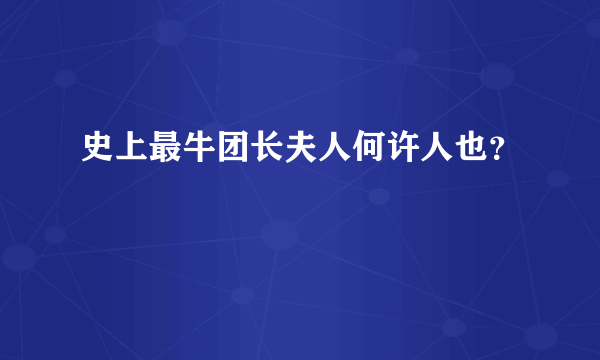 史上最牛团长夫人何许人也？