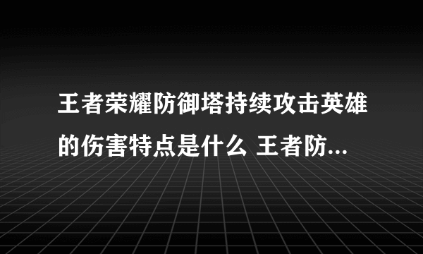 王者荣耀防御塔持续攻击英雄的伤害特点是什么 王者防御塔持续攻击英雄的伤害特点介绍