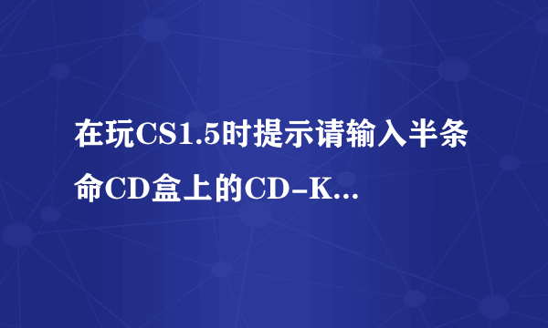 在玩CS1.5时提示请输入半条命CD盒上的CD-Key是什么意思