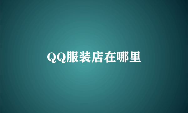 QQ服装店在哪里