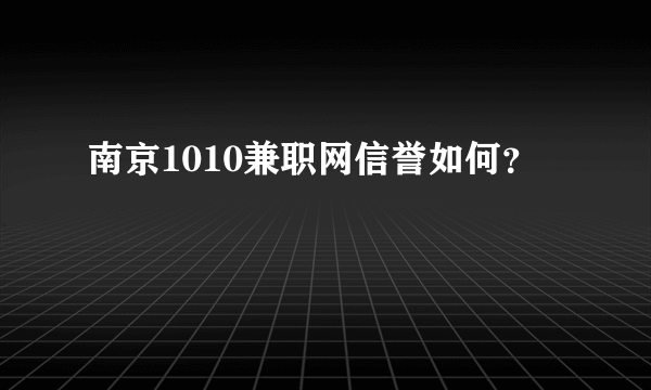 南京1010兼职网信誉如何？