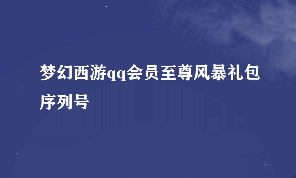 梦幻西游qq会员至尊风暴礼包序列号