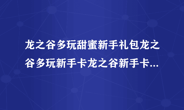 龙之谷多玩甜蜜新手礼包龙之谷多玩新手卡龙之谷新手卡礼包有没有...