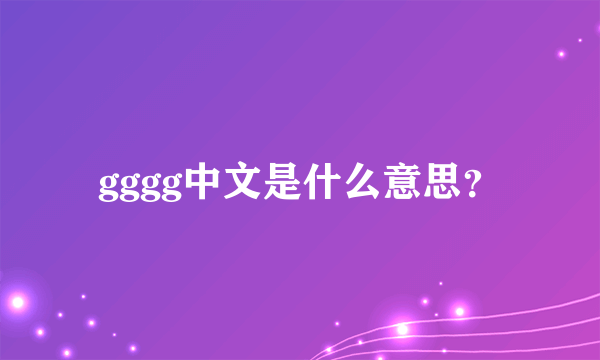 gggg中文是什么意思？