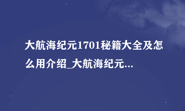 大航海纪元1701秘籍大全及怎么用介绍_大航海纪元1701秘籍大全及怎么用是什么
