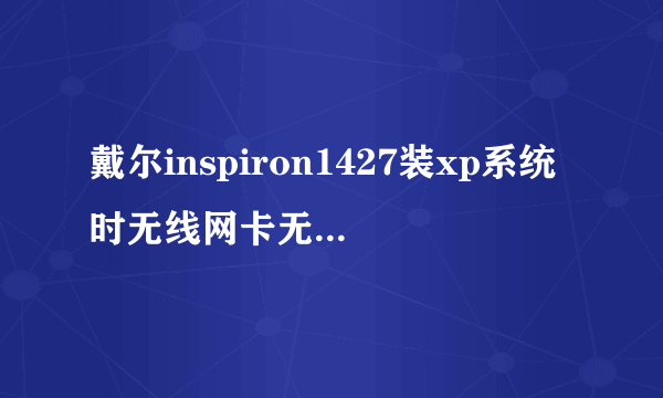 戴尔inspiron1427装xp系统时无线网卡无法驱动,怎么办啊？