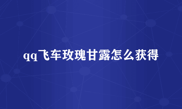 qq飞车玫瑰甘露怎么获得