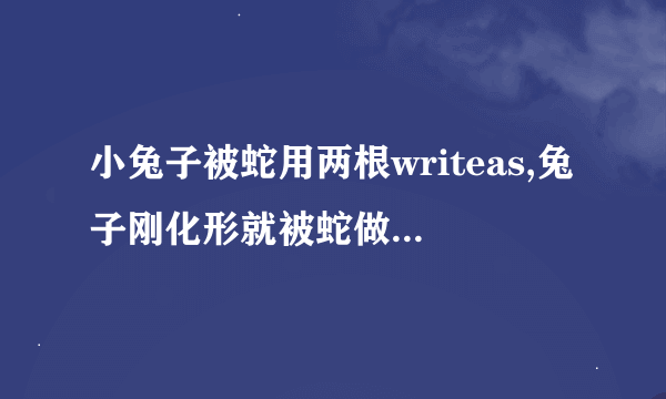 小兔子被蛇用两根writeas,兔子刚化形就被蛇做了什么小说_3