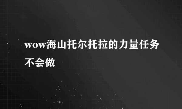 wow海山托尔托拉的力量任务不会做