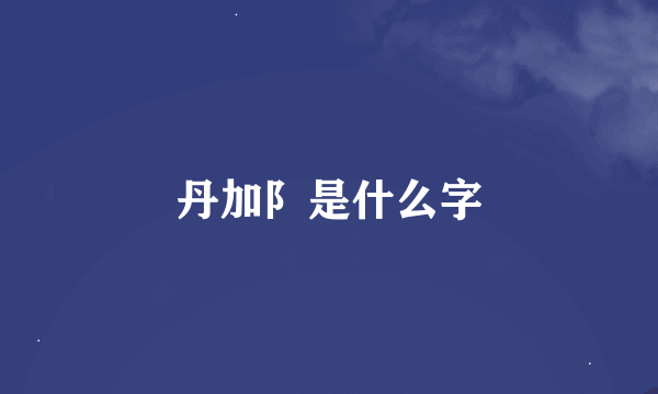丹加阝是什么字