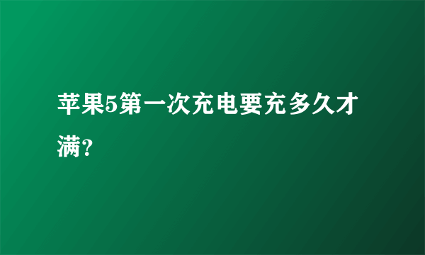 苹果5第一次充电要充多久才满？