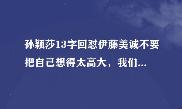 孙颖莎13字回怼伊藤美诚不要把自己想得太高大，我们是平等的对手！