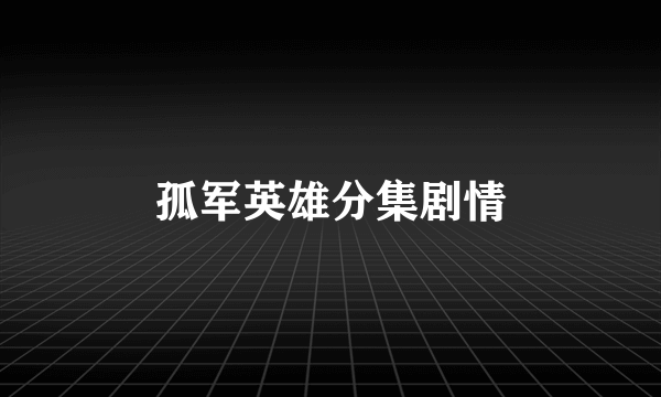 孤军英雄分集剧情