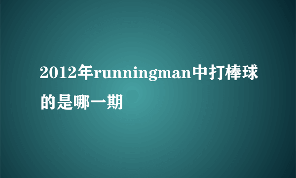 2012年runningman中打棒球的是哪一期