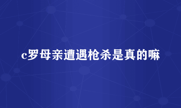 c罗母亲遭遇枪杀是真的嘛