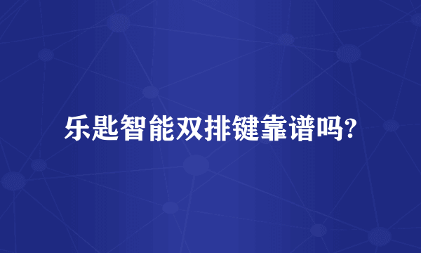 乐匙智能双排键靠谱吗?
