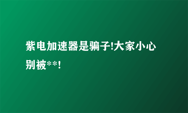 紫电加速器是骗子!大家小心别被**!