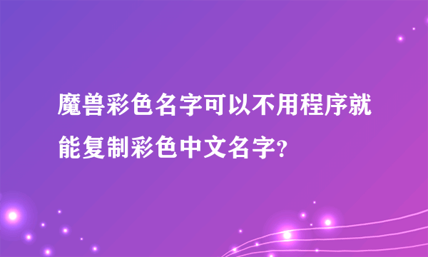 魔兽彩色名字可以不用程序就能复制彩色中文名字？