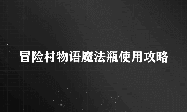冒险村物语魔法瓶使用攻略