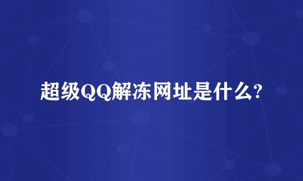 超级QQ解冻网址是什么?