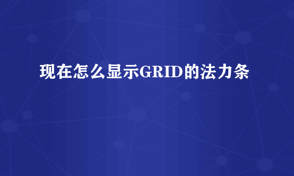 现在怎么显示GRID的法力条
