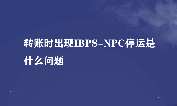 转账时出现IBPS-NPC停运是什么问题