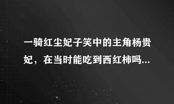 一骑红尘妃子笑中的主角杨贵妃，在当时能吃到西红柿吗_8月29日每日一题答案