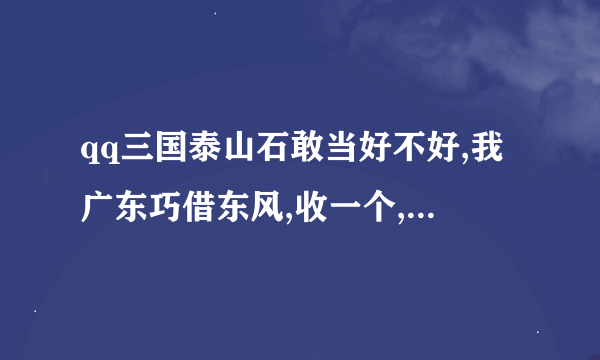qq三国泰山石敢当好不好,我广东巧借东风,收一个,650W,最差