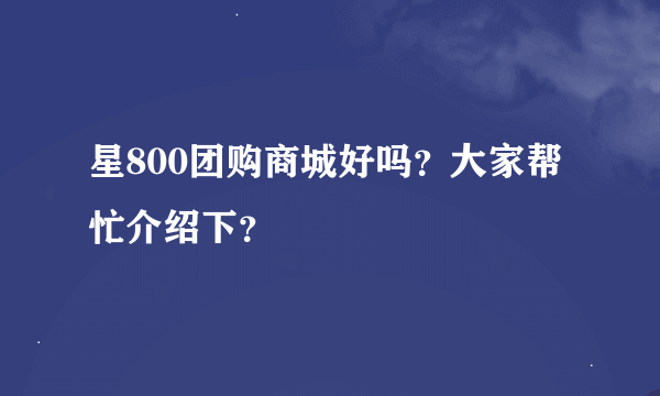 星800团购商城好吗？大家帮忙介绍下？