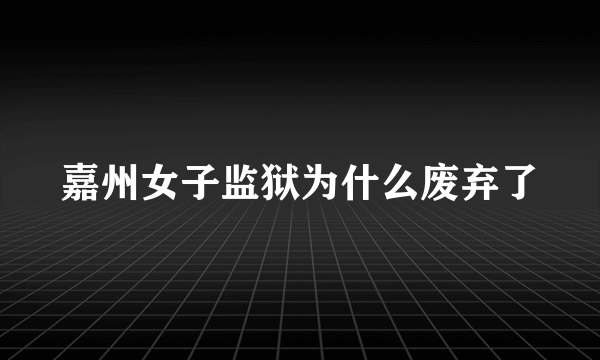 嘉州女子监狱为什么废弃了