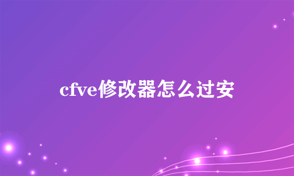 cfve修改器怎么过安