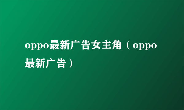 oppo最新广告女主角（oppo最新广告）