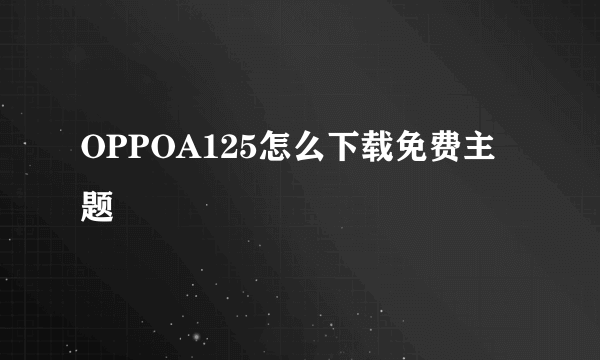 OPPOA125怎么下载免费主题