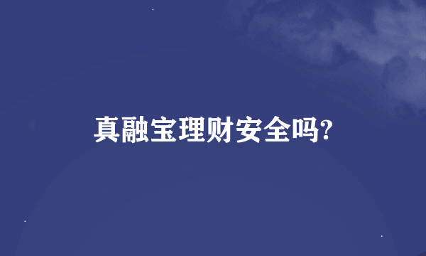 真融宝理财安全吗?