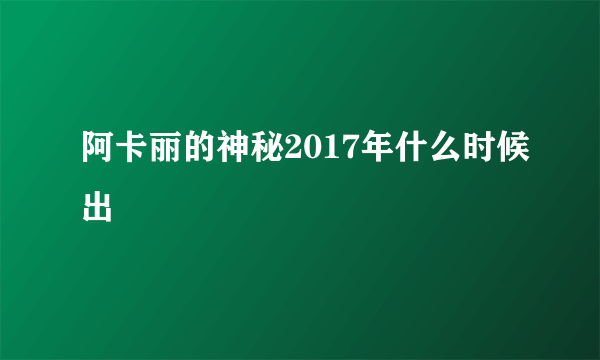 阿卡丽的神秘2017年什么时候出