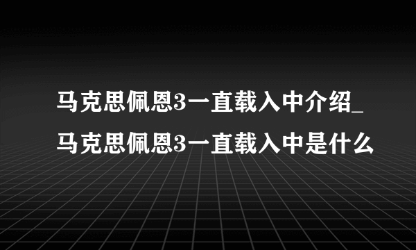 马克思佩恩3一直载入中介绍_马克思佩恩3一直载入中是什么