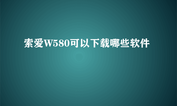 索爱W580可以下载哪些软件