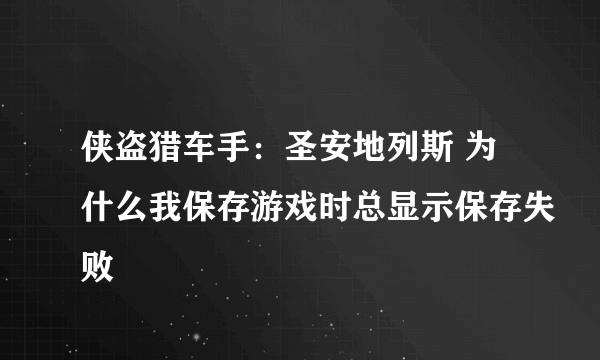 侠盗猎车手：圣安地列斯 为什么我保存游戏时总显示保存失败
