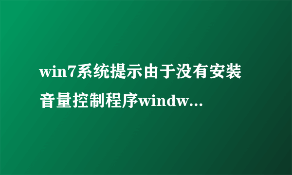 win7系统提示由于没有安装音量控制程序windwos无法在任务栏上显示音量控制的解决方法