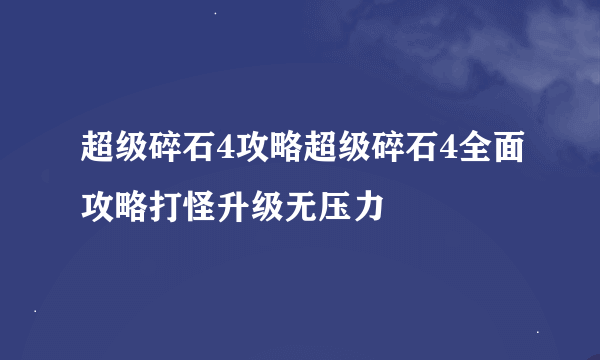 超级碎石4攻略超级碎石4全面攻略打怪升级无压力
