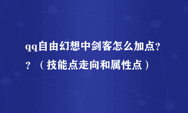 qq自由幻想中剑客怎么加点？？（技能点走向和属性点）