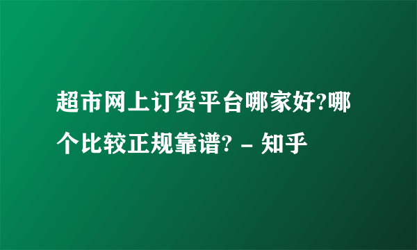 超市网上订货平台哪家好?哪个比较正规靠谱? - 知乎